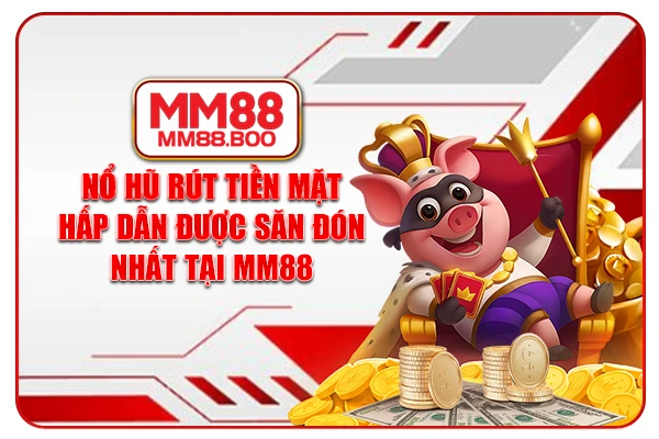 Nổ Hũ Rút Tiền Mặt Hấp Dẫn Được Săn Đón Nhất Tại MM88