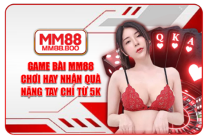 Game Bài MM88 | Chơi Hay Nhận Quà Nặng Tay Chỉ Từ 5k