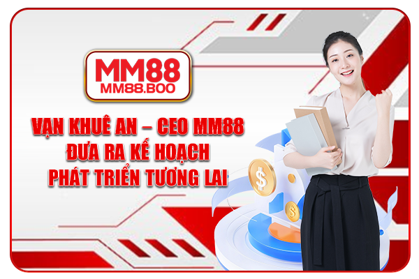 Vạn Khuê An - CEO MM88 đưa ra kế hoạch phát triển tương lai